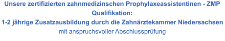 Unsere zertifizierten zahnmedizinschen Prophylaxeassistentinen - ZMP Qualifikation:  1-2 jährige Zusatzausbildung durch die Zahnärztekammer Niedersachsen  mit anspruchsvoller Abschlussprüfung
