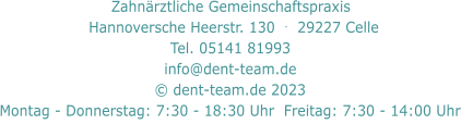 Zahnärztliche Gemeinschaftspraxis     Hannoversche Heerstr. 130  .  29227 Celle   Tel. 05141 81993  info@dent-team.de © dent-team.de 2023 Montag - Donnerstag: 7:30 - 18:30 Uhr  Freitag: 7:30 - 14:00 Uhr