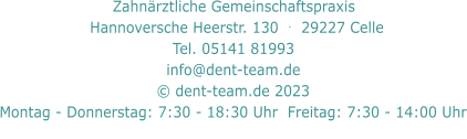 Zahnärztliche Gemeinschaftspraxis     Hannoversche Heerstr. 130  .  29227 Celle   Tel. 05141 81993  info@dent-team.de © dent-team.de 2023 Montag - Donnerstag: 7:30 - 18:30 Uhr  Freitag: 7:30 - 14:00 Uhr