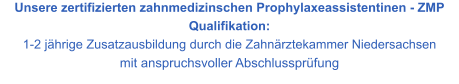 Unsere zertifizierten zahnmedizinschen Prophylaxeassistentinen - ZMP Qualifikation:  1-2 jährige Zusatzausbildung durch die Zahnärztekammer Niedersachsen  mit anspruchsvoller Abschlussprüfung