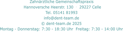 Zahnärztliche Gemeinschaftspraxis     Hannoversche Heerstr. 130  .  29227 Celle   Tel. 05141 81993  info@dent-team.de © dent-team.de 2025 Montag - Donnerstag: 7:30 - 18:30 Uhr  Freitag: 7:30 - 14:00 Uhr