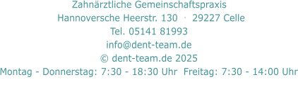 Zahnärztliche Gemeinschaftspraxis     Hannoversche Heerstr. 130  .  29227 Celle   Tel. 05141 81993  info@dent-team.de © dent-team.de 2025 Montag - Donnerstag: 7:30 - 18:30 Uhr  Freitag: 7:30 - 14:00 Uhr